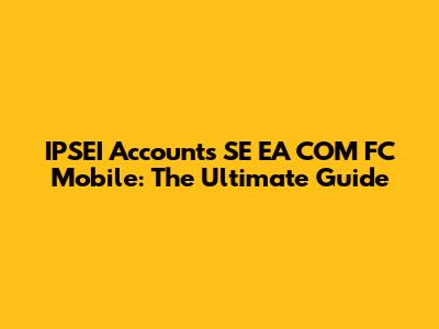 IPSEI Accounts SE EA COM FC Mobile: The Ultimate Guide