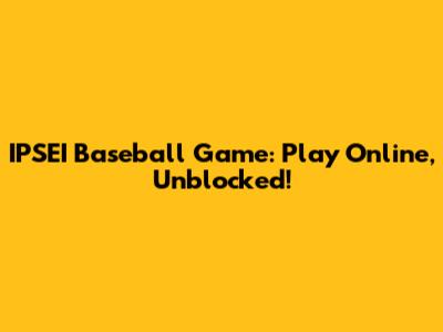 IPSEI Baseball Game: Play Online, Unblocked!
