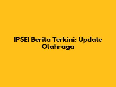 IPSEI Berita Terkini: Update Olahraga