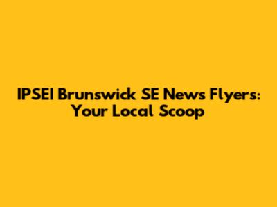 IPSEI Brunswick SE News Flyers: Your Local Scoop