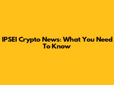 IPSEI Crypto News: What You Need To Know