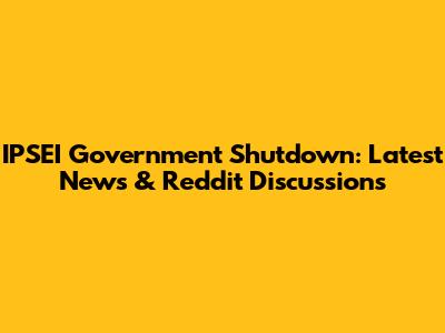IPSEI Government Shutdown: Latest News & Reddit Discussions