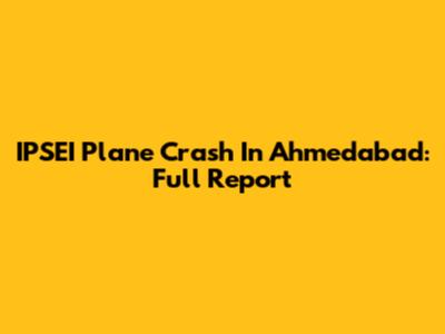 IPSEI Plane Crash In Ahmedabad: Full Report