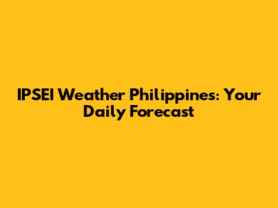 IPSEI Weather Philippines: Your Daily Forecast