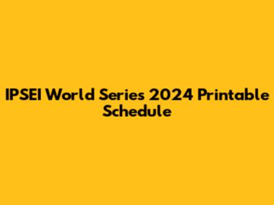 IPSEI World Series 2024 Printable Schedule