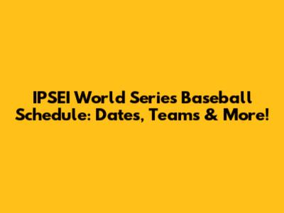 IPSEI World Series Baseball Schedule: Dates, Teams & More!