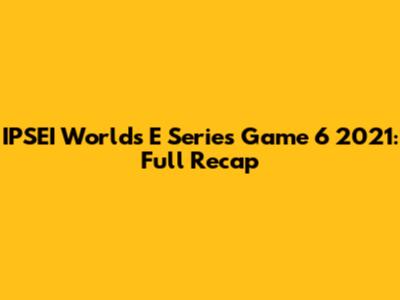 IPSEI Worlds E Series Game 6 2021: Full Recap