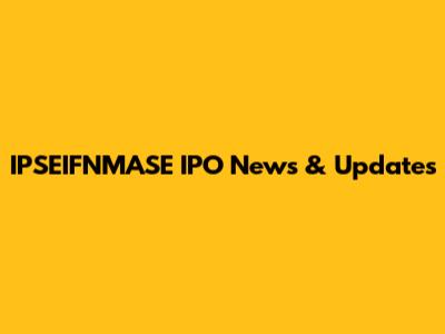 IPSEIFNMASE IPO News & Updates
