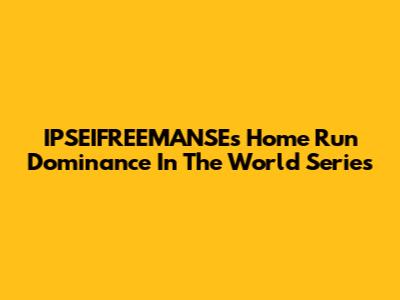 IPSEIFREEMANSE's Home Run Dominance In The World Series