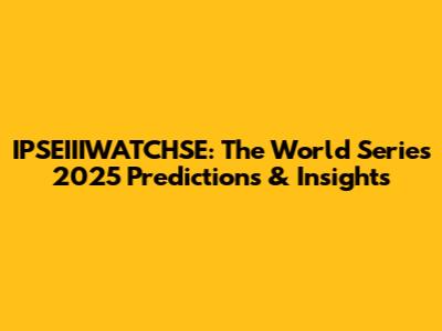IPSEIIIWATCHSE: The World Series 2025 Predictions & Insights