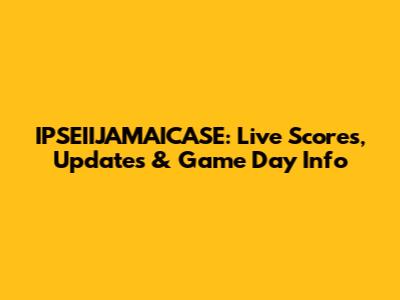 IPSEIIJAMAICASE: Live Scores, Updates & Game Day Info