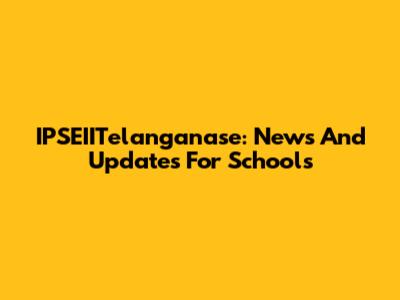 IPSEIITelanganase: News And Updates For Schools