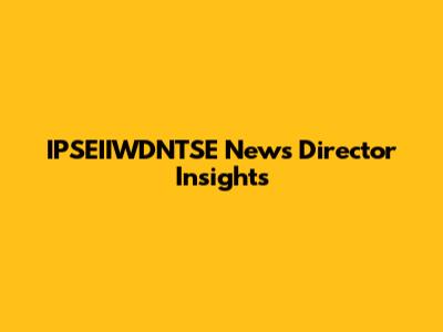 IPSEIIWDNTSE News Director Insights