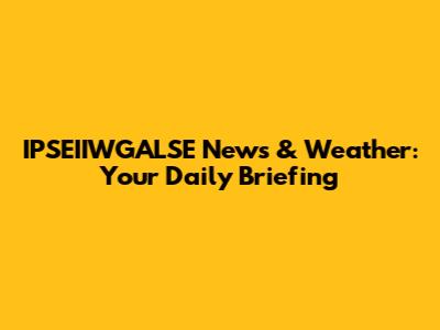 IPSEIIWGALSE News & Weather: Your Daily Briefing