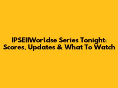 IPSEIIWorldse Series Tonight: Scores, Updates & What To Watch