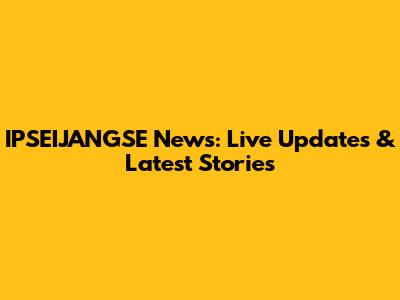 IPSEIJANGSE News: Live Updates & Latest Stories