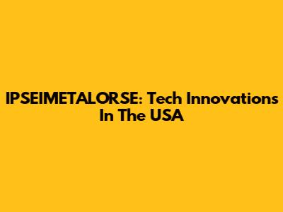 IPSEIMETALORSE: Tech Innovations In The USA