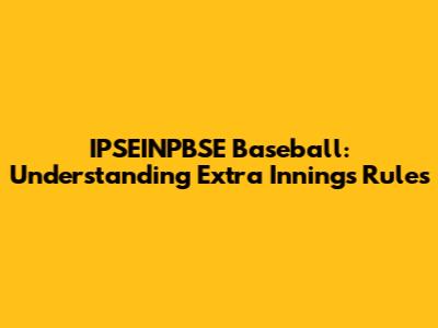 IPSEINPBSE Baseball: Understanding Extra Innings Rules