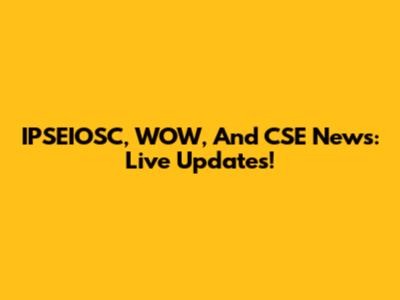 IPSEIOSC, WOW, And CSE News: Live Updates!