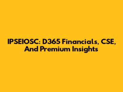 IPSEIOSC: D365 Financials, CSE, And Premium Insights