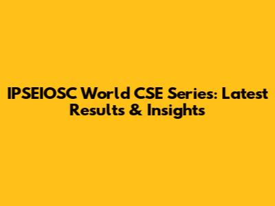 IPSEIOSC World CSE Series: Latest Results & Insights
