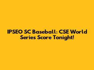 IPSEO SC Baseball: CSE World Series Score Tonight!
