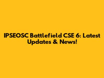 IPSEOSC Battlefield CSE 6: Latest Updates & News!