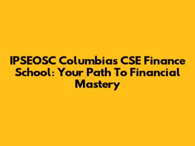IPSEOSC Columbia's CSE Finance School: Your Path To Financial Mastery