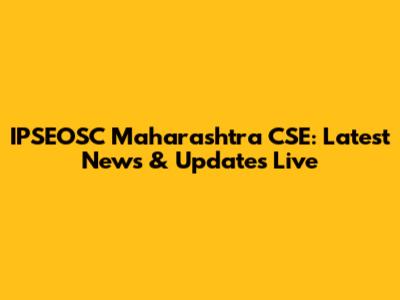 IPSEOSC Maharashtra CSE: Latest News & Updates Live