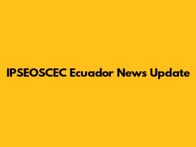 IPSEOSCEC Ecuador News Update