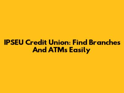 IPSEU Credit Union: Find Branches And ATMs Easily