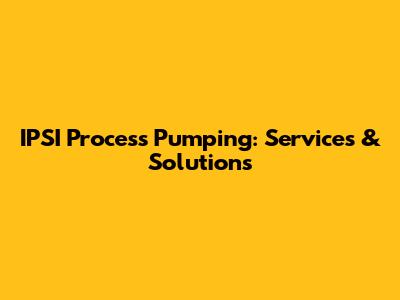 IPSI Process Pumping: Services & Solutions