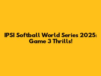 IPSI Softball World Series 2025: Game 3 Thrills!