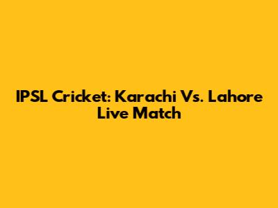 IPSL Cricket: Karachi Vs. Lahore Live Match