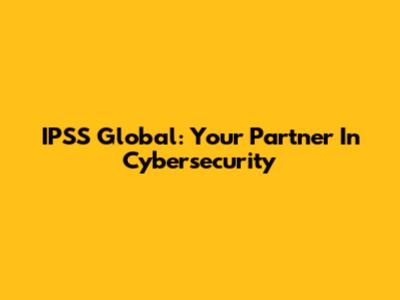 IPSS Global: Your Partner In Cybersecurity