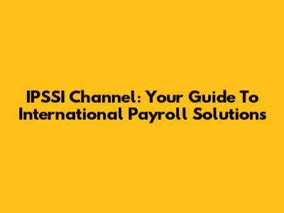 IPSSI Channel: Your Guide To International Payroll Solutions