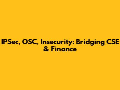 IPSec, OSC, Insecurity: Bridging CSE & Finance