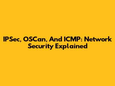 IPSec, OSCan, And ICMP: Network Security Explained