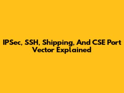 IPSec, SSH, Shipping, And CSE Port Vector Explained