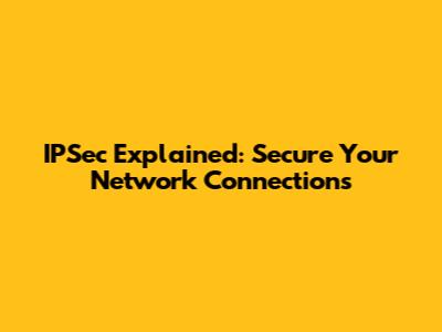 IPSec Explained: Secure Your Network Connections