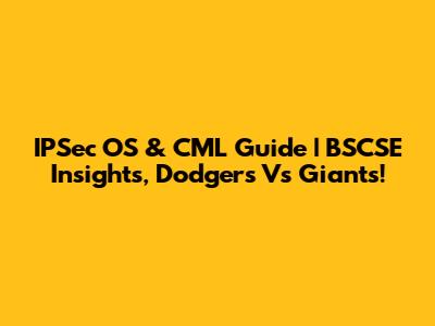 IPSec OS & CML Guide | BSCSE Insights, Dodgers Vs Giants!