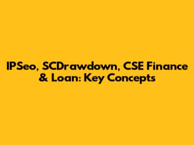 IPSeo, SCDrawdown, CSE Finance & Loan: Key Concepts