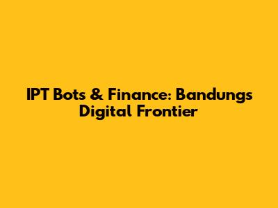 IPT Bots & Finance: Bandung's Digital Frontier