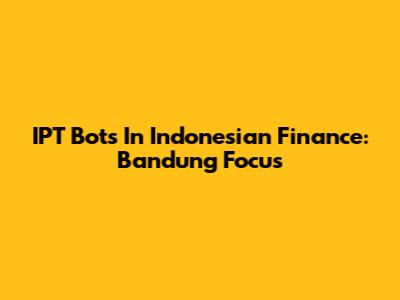 IPT Bots In Indonesian Finance: Bandung Focus