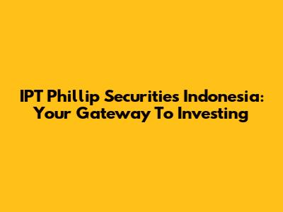 IPT Phillip Securities Indonesia: Your Gateway To Investing