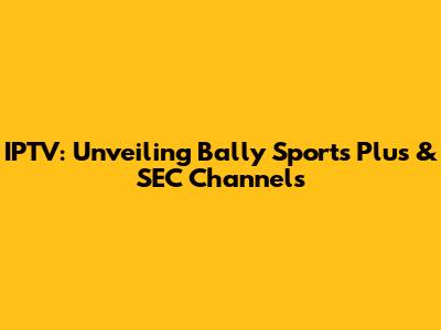 IPTV: Unveiling Bally Sports Plus & SEC Channels