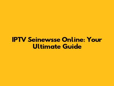 IPTV Seinewsse Online: Your Ultimate Guide