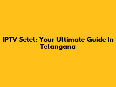 IPTV Setel: Your Ultimate Guide In Telangana