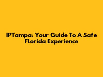 IPTampa: Your Guide To A Safe Florida Experience