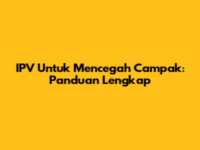 IPV Untuk Mencegah Campak: Panduan Lengkap